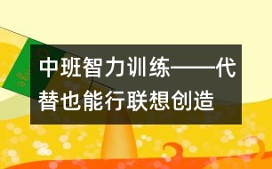中班智力訓(xùn)練――代替也能行（聯(lián)想、創(chuàng)造、判斷、語(yǔ)言）