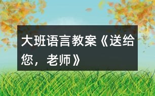 大班語言教案《送給您，老師》