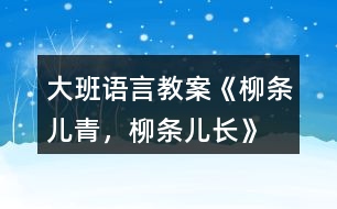 大班語言教案《柳條兒青，柳條兒長》