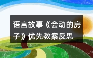 語言故事《會(huì)動(dòng)的房子》優(yōu)先教案反思