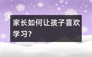 家長如何讓孩子喜歡學習？