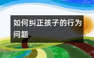 如何糾正孩子的“行為問(wèn)題”