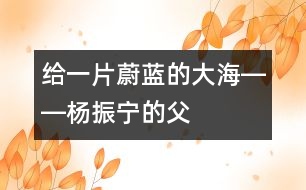 給一片蔚藍(lán)的“大?！报D―楊振寧的“父教”故事之一