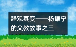 靜觀(guān)其變――楊振寧的“父教”故事之三