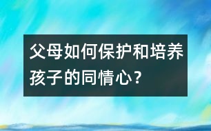 父母如何保護和培養(yǎng)孩子的同情心？