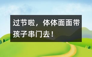 過(guò)節(jié)啦，體體面面帶孩子串門去！