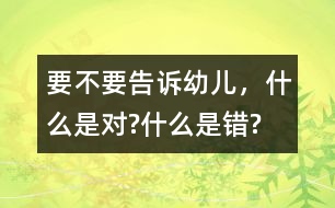 要不要告訴幼兒，什么是對?什么是錯?
