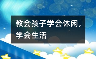 教會(huì)孩子學(xué)會(huì)休閑，學(xué)會(huì)生活