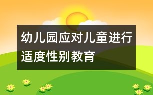 幼兒園應(yīng)對兒童進行適度性別教育