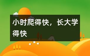小時爬得快，長大學(xué)得快