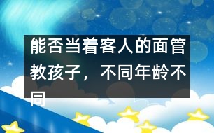 能否當(dāng)著客人的面管教孩子，不同年齡不同對(duì)待