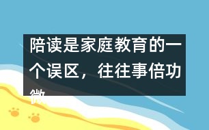 陪讀是家庭教育的一個(gè)誤區(qū)，往往事倍功微