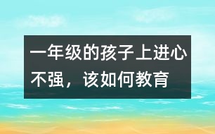 一年級(jí)的孩子上進(jìn)心不強(qiáng)，該如何教育