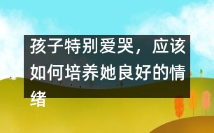 孩子特別愛(ài)哭，應(yīng)該如何培養(yǎng)她良好的情緒