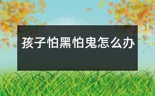 孩子怕黑、怕鬼怎么辦
