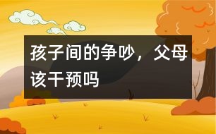 孩子間的爭吵，父母該干預嗎