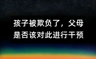 孩子被欺負(fù)了，父母是否該對此進(jìn)行干預(yù)