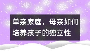 單親家庭，母親如何培養(yǎng)孩子的獨(dú)立性