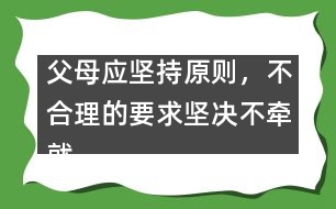父母應(yīng)堅(jiān)持原則，不合理的要求堅(jiān)決不牽就