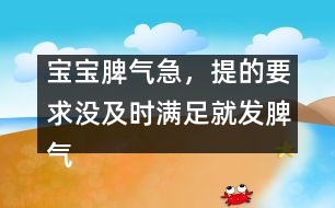 寶寶脾氣急，提的要求沒及時(shí)滿足就發(fā)脾氣