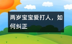 兩歲寶寶愛打人，如何糾正