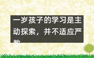 一歲孩子的學(xué)習(xí)是主動(dòng)探索，并不適應(yīng)嚴(yán)教