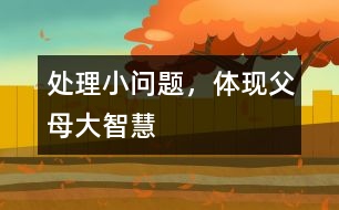 處理小問(wèn)題，體現(xiàn)父母大智慧