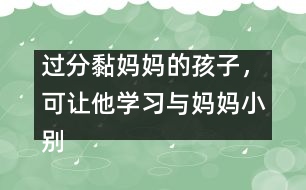 過分黏媽媽的孩子，可讓他學(xué)習(xí)與媽媽小別