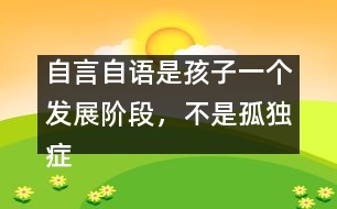 自言自語(yǔ)是孩子一個(gè)發(fā)展階段，不是孤獨(dú)癥