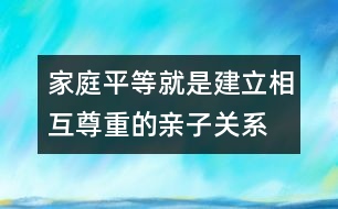 家庭平等就是建立相互尊重的親子關系