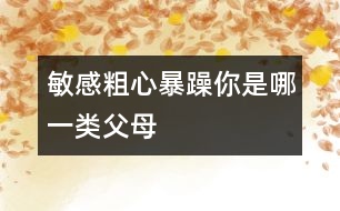 敏感、粗心、暴躁你是哪一類父母