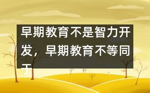 早期教育不是智力開發(fā)，早期教育不等同于知識(shí)教育