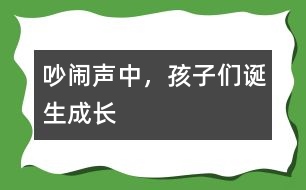 吵鬧聲中，孩子們誕生成長