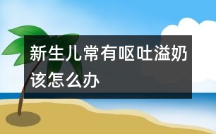 新生兒常有嘔吐、溢奶該怎么辦