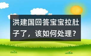 洪建國回答：寶寶拉肚子了，該如何處理？