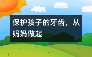 保護孩子的牙齒，從媽媽做起