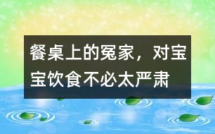 餐桌上的冤家，對寶寶飲食不必太嚴(yán)肅