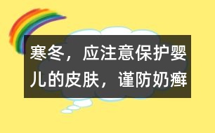 寒冬，應注意保護嬰兒的皮膚，謹防奶癬