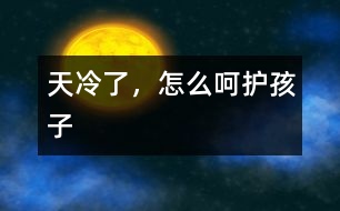 天冷了，怎么呵護(hù)孩子