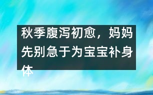 秋季腹瀉初愈，媽媽先別急于為寶寶補身體