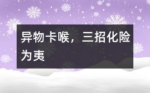 異物卡喉，三招化險(xiǎn)為夷