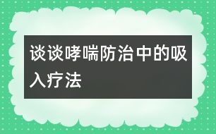 談?wù)勏乐沃械奈氙煼?></p>										
													            <br>            <P>　　吸入療法就是將氣霧或干粉狀的藥物，通過傳送裝置經(jīng)病人的口或鼻吸入呼吸道，從而達(dá)到治療呼吸道疾病的一種方法，它是當(dāng)今世界治療支氣管哮喘的主要方式。</P><P>　　哮喘是一種常見的呼吸道疾病，它的發(fā)病機(jī)理是由于氣道慢性過敏性炎癥以及由它引起的氣道高反應(yīng)性所造成的。吸入療法正是利用呼吸道的解剖生理特點(diǎn)，最大限度地發(fā)揮了藥物的優(yōu)越性，因?yàn)楹粑朗侨祟惖拈_放性器官，它不斷地和外界進(jìn)行物質(zhì)和能量的交換，由于吸入的藥物可以直接達(dá)到氣道粘膜的靶細(xì)胞而發(fā)揮藥效，因此，與傳統(tǒng)的口服和注射療法相比，它的優(yōu)勢是明顯的。我們知道，口服和注射療法，劑量雖然大，但是藥物必須經(jīng)過胃腸道的吸收和血液循環(huán)后才能到達(dá)氣道的局部，所以它的療效顯然沒有吸入療法迅速而有效。</P><P>　　長期的實(shí)踐證明，吸入療法與口服或注射方法相比具有用藥劑量小、見效快、副作用少和使用方便等優(yōu)點(diǎn)。以常見的治哮喘藥物舒喘靈（沙丁胺醇）為例，成人口服和注射的首次量分別為2―4mg和0.5mg，而采用吸入療法，舒喘靈（氣霧狀）的劑量僅需0.1―0.2mg，雖然吸入量只有口服量的1/20和注射量的1/5―1/3，但療效卻十分顯著，并且藥物對人體的副作用也明顯減少。</P><P>　　綜上所述，對于小兒哮喘的治療而言，吸入療法是很有發(fā)展前途的。</P>            <br>            <br>            <font color=