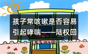 孩子?？人允欠袢菀滓鹣D―陸權(quán)回答