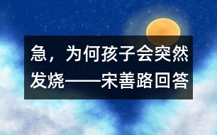 急，為何孩子會突然發(fā)燒――宋善路回答