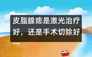 皮脂腺痣是激光治療好，還是手術(shù)切除好――季緯興回答