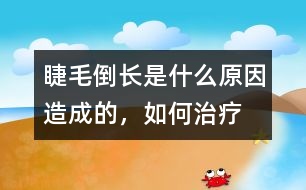 睫毛倒長是什么原因造成的，如何治療