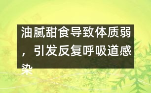 油膩甜食導致體質(zhì)弱，引發(fā)反復呼吸道感染