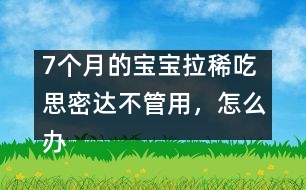 7個月的寶寶拉稀吃思密達不管用，怎么辦――唐為勇回答