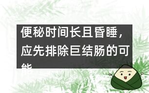 便秘時(shí)間長且昏睡，應(yīng)先排除巨結(jié)腸的可能