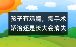 孩子有雞胸，需手術(shù)矯治還是長大會消失